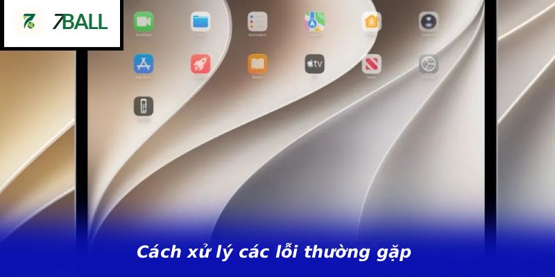 Cách xử lý các lỗi thường gặp