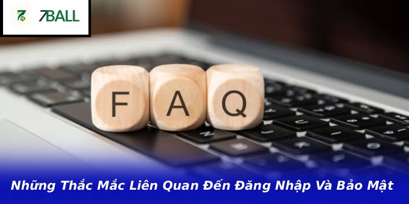 Những Thắc Mắc Liên Quan Đến Đăng Nhập Và Bảo Mật