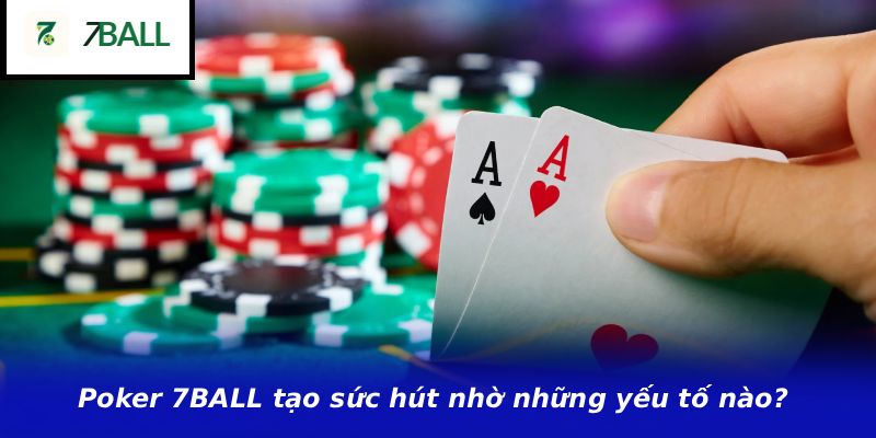 Poker 7BALL tạo sức hút nhờ những yếu tố nào?