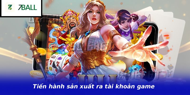 Tiến hành sản xuất ra tài khoản game
