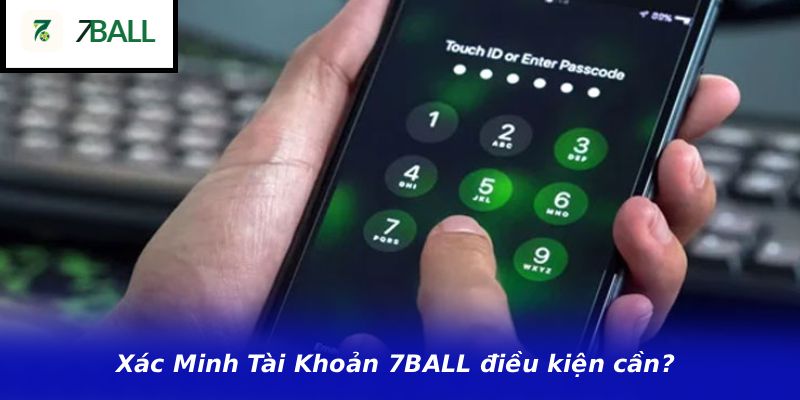 Xác Minh Tài Khoản 7BALL điều kiện cần?