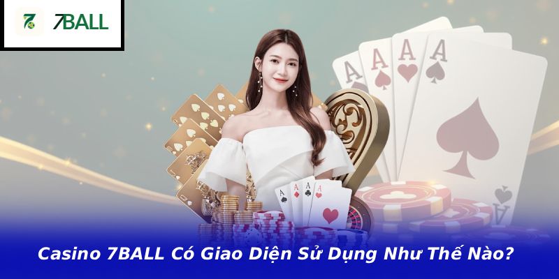 Casino 7BALL Có Giao Diện Sử Dụng Như Thế Nào?