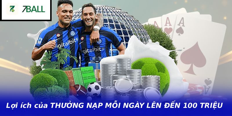 Lợi ích của THƯỞNG NẠP MỖI NGÀY LÊN ĐẾN 100 TRIỆU