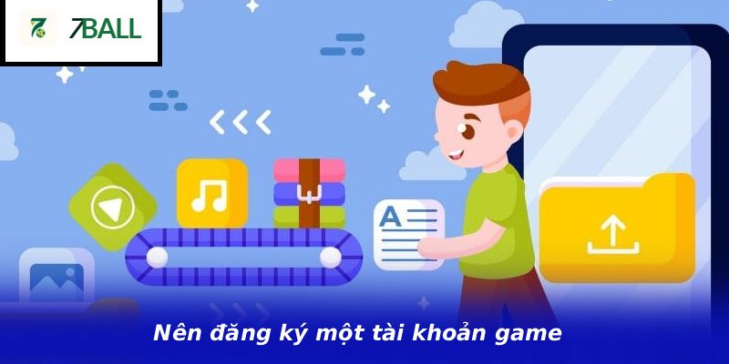 Nên đăng ký một tài khoản game